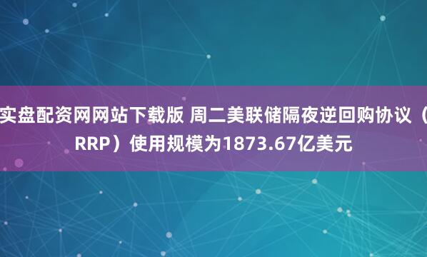 实盘配资网网站下载版 周二美联储隔夜逆回购协议（RRP）使用规模为1873.67亿美元