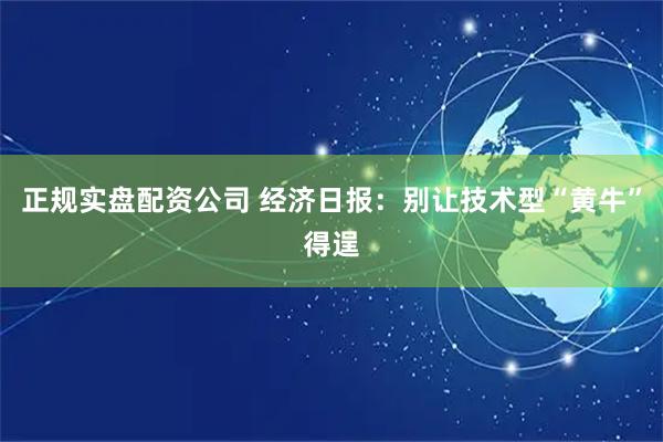 正规实盘配资公司 经济日报：别让技术型“黄牛”得逞