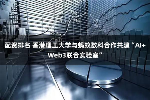 配资排名 香港理工大学与蚂蚁数科合作共建“AI+Web3联合实验室”